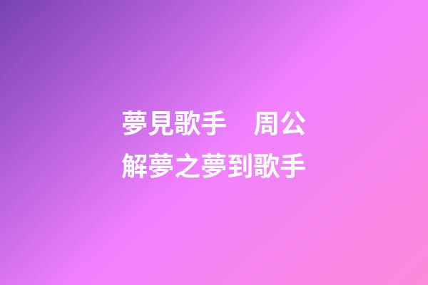 夢見歌手　周公解夢之夢到歌手